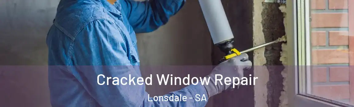 Cracked Window Repair Lonsdale - SA