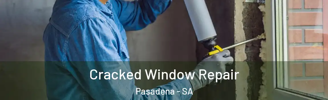 Cracked Window Repair Pasadena - SA