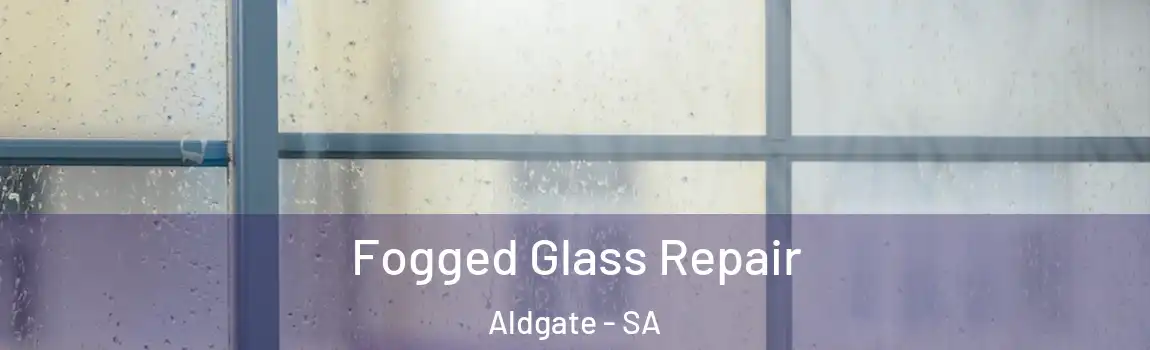 Fogged Glass Repair Aldgate - SA