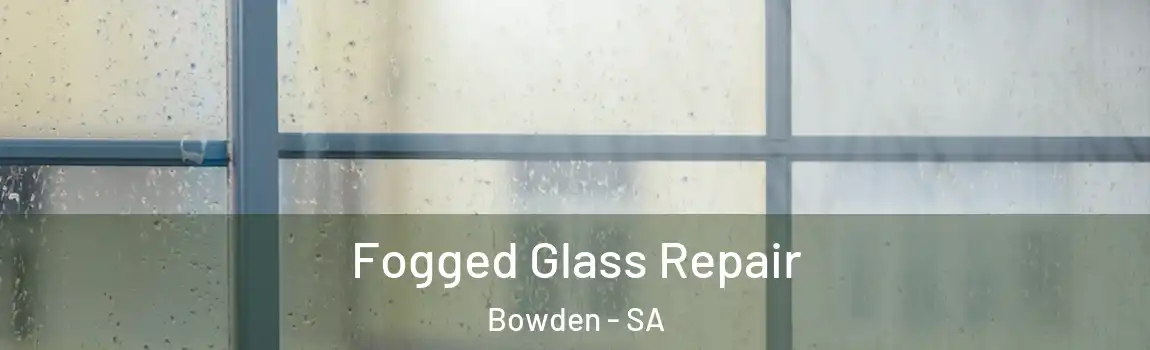  Fogged Glass Repair Bowden - SA
