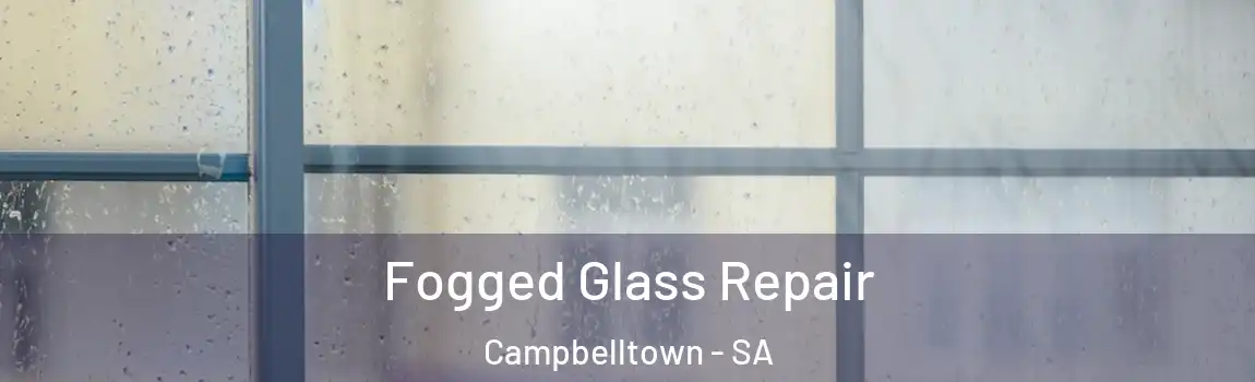 Fogged Glass Repair Campbelltown - SA