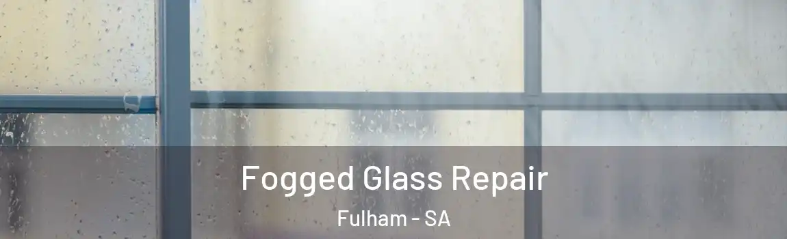 Fogged Glass Repair Fulham - SA