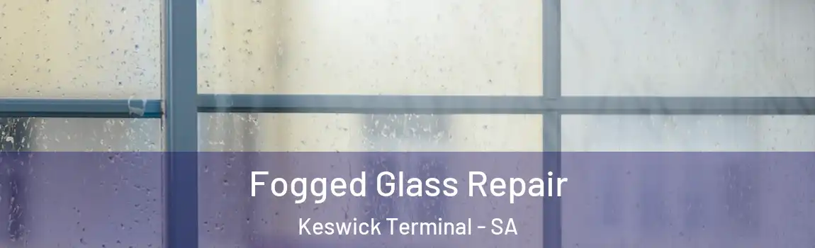 Fogged Glass Repair Keswick Terminal - SA