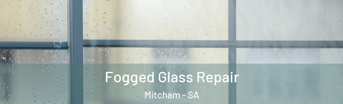 Fogged Glass Repair Mitcham - SA