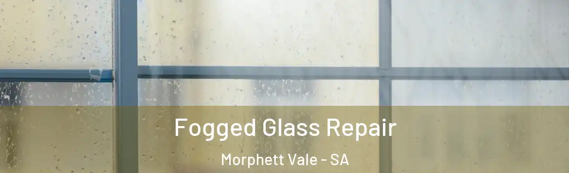 Fogged Glass Repair Morphett Vale - SA