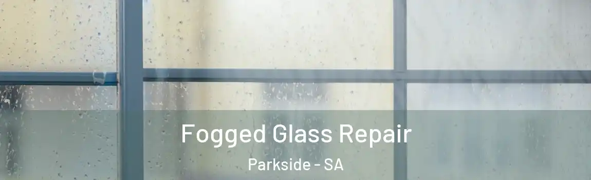  Fogged Glass Repair Parkside - SA