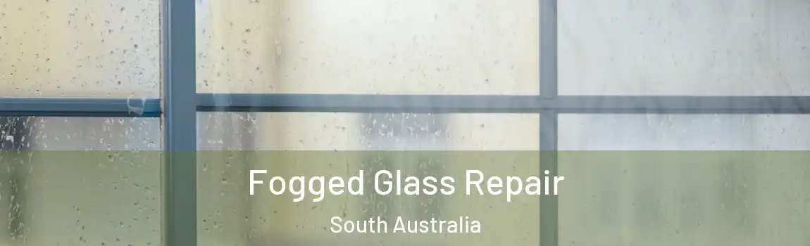 Fogged Glass Repair South Australia