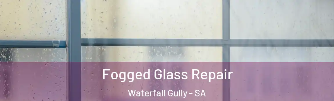 Fogged Glass Repair Waterfall Gully - SA