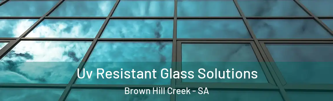 Uv Resistant Glass Solutions Brown Hill Creek - SA
