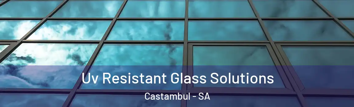 Uv Resistant Glass Solutions Castambul - SA