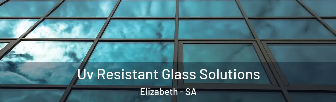 Uv Resistant Glass Solutions Elizabeth - SA
