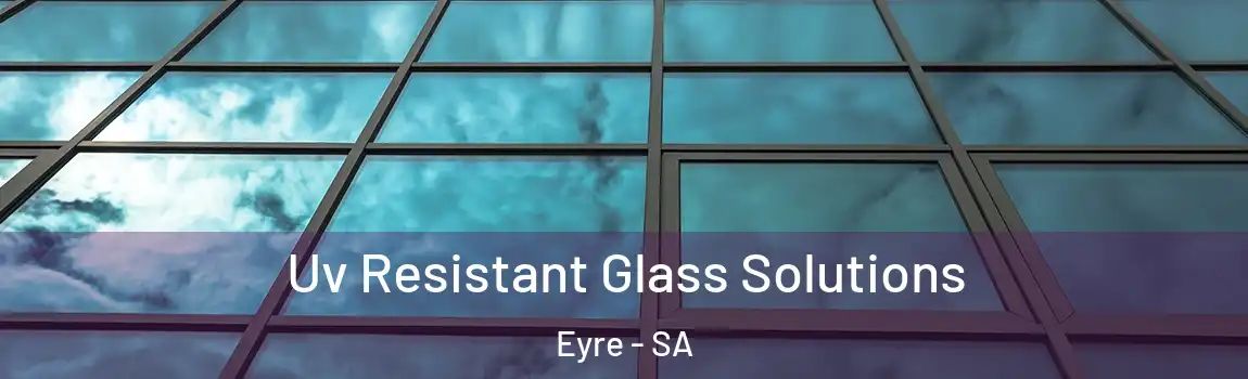 Uv Resistant Glass Solutions Eyre - SA