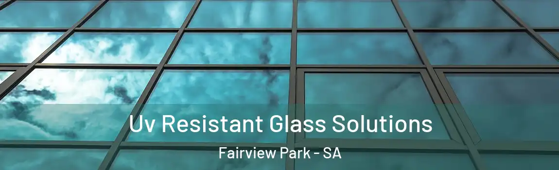 Uv Resistant Glass Solutions Fairview Park - SA