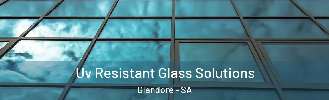 Uv Resistant Glass Solutions Glandore - SA