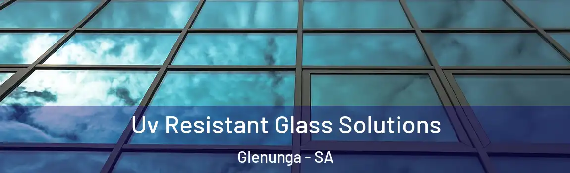 Uv Resistant Glass Solutions Glenunga - SA