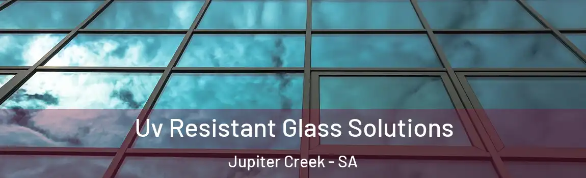 Uv Resistant Glass Solutions Jupiter Creek - SA