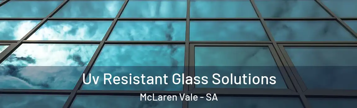 Uv Resistant Glass Solutions McLaren Vale - SA