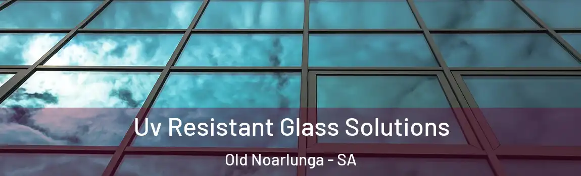Uv Resistant Glass Solutions Old Noarlunga - SA